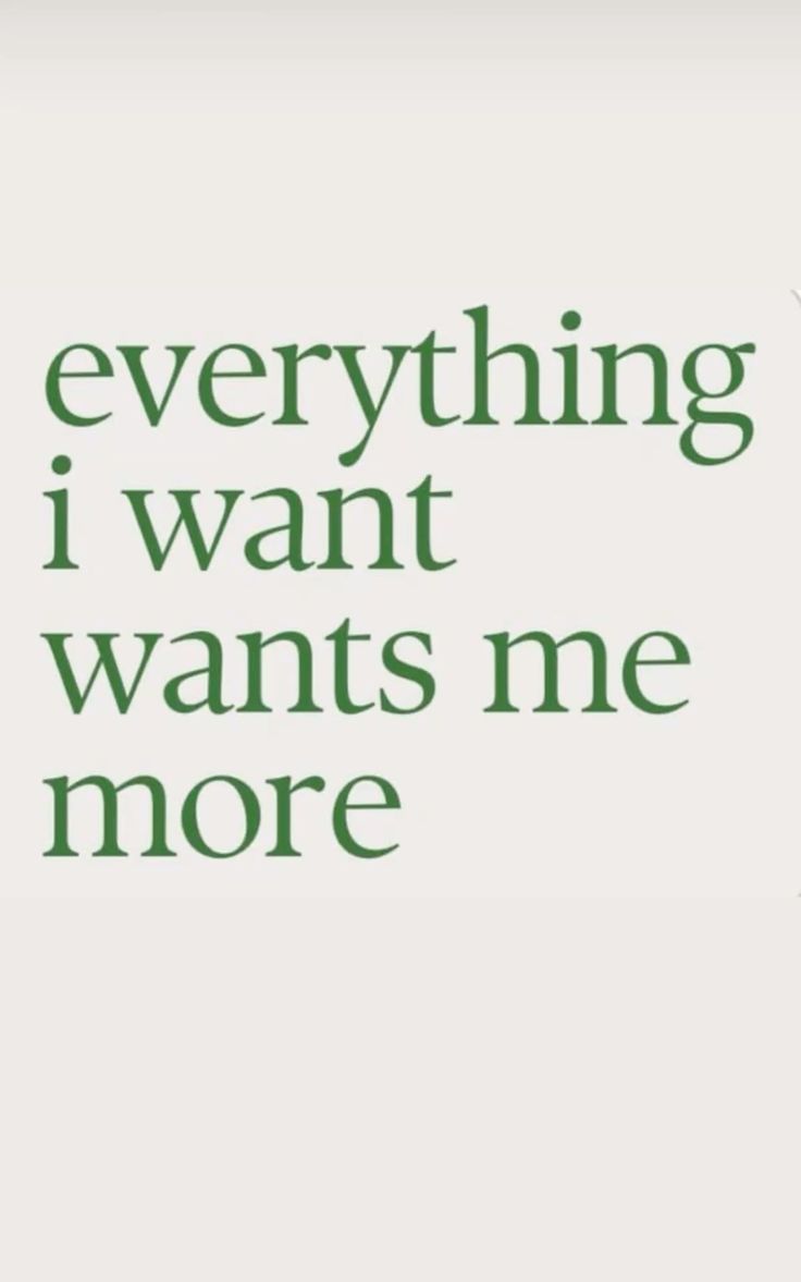 Everything I want wants me&nbsp;more.